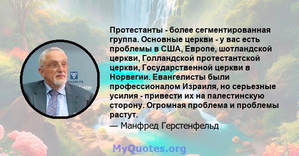 Протестанты - более сегментированная группа. Основные церкви - у вас есть проблемы в США, Европе, шотландской церкви, Голландской протестантской церкви, Государственной церкви в Норвегии. Евангелисты были профессионалом 