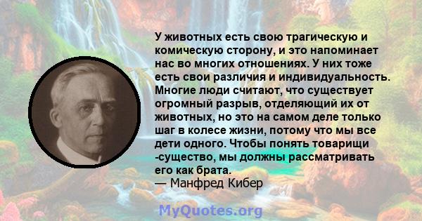 У животных есть свою трагическую и комическую сторону, и это напоминает нас во многих отношениях. У них тоже есть свои различия и индивидуальность. Многие люди считают, что существует огромный разрыв, отделяющий их от