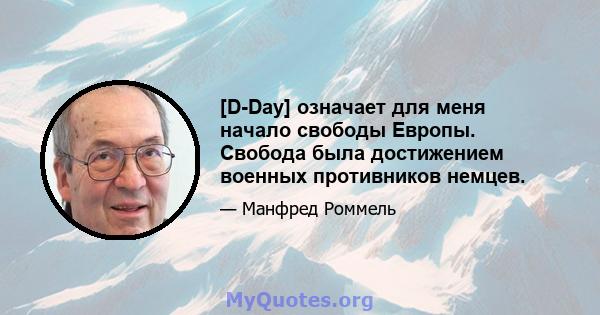 [D-Day] означает для меня начало свободы Европы. Свобода была достижением военных противников немцев.