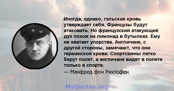 Иногда, однако, гэльская кровь утверждает себя. Французы будут атаковать. Но французский атакующий дух похож на лимонад в бутылках. Ему не хватает упорства. Англичане, с другой стороны, замечают, что они германской