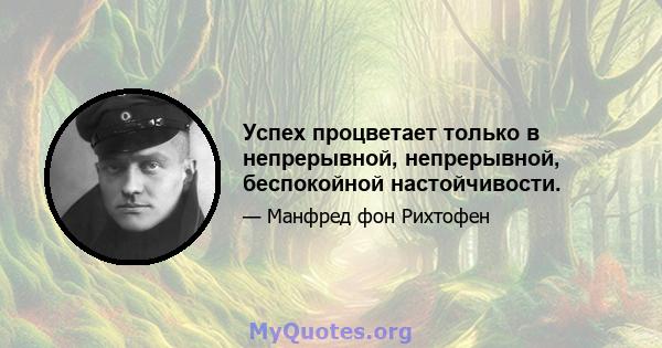 Успех процветает только в непрерывной, непрерывной, беспокойной настойчивости.