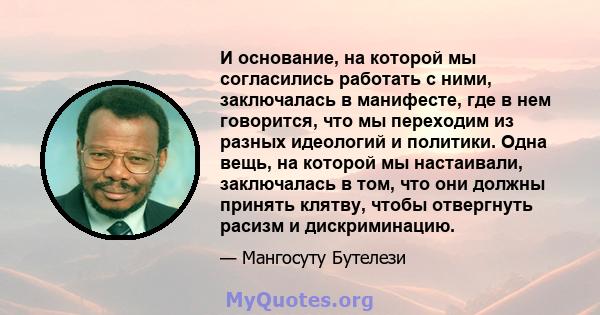 И основание, на которой мы согласились работать с ними, заключалась в манифесте, где в нем говорится, что мы переходим из разных идеологий и политики. Одна вещь, на которой мы настаивали, заключалась в том, что они