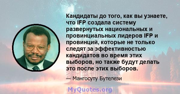 Кандидаты до того, как вы узнаете, что IFP создала систему развернутых национальных и провинциальных лидеров IFP и провинций, которые не только следят за эффективностью кандидатов во время этих выборов, но также будут