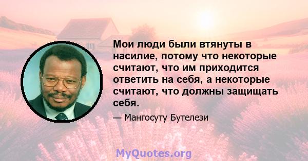 Мои люди были втянуты в насилие, потому что некоторые считают, что им приходится ответить на себя, а некоторые считают, что должны защищать себя.