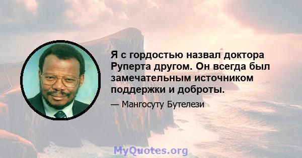 Я с гордостью назвал доктора Руперта другом. Он всегда был замечательным источником поддержки и доброты.