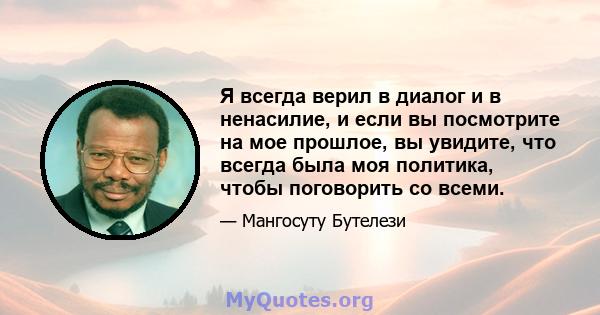 Я всегда верил в диалог и в ненасилие, и если вы посмотрите на мое прошлое, вы увидите, что всегда была моя политика, чтобы поговорить со всеми.