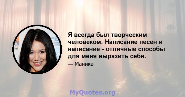 Я всегда был творческим человеком. Написание песен и написание - отличные способы для меня выразить себя.