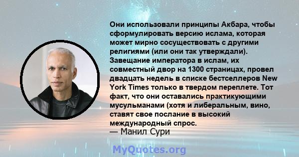 Они использовали принципы Акбара, чтобы сформулировать версию ислама, которая может мирно сосуществовать с другими религиями (или они так утверждали). Завещание императора в ислам, их совместный двор на 1300 страницах,