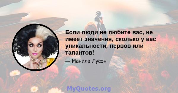 Если люди не любите вас, не имеет значения, сколько у вас уникальности, нервов или талантов!