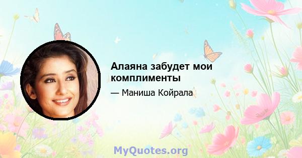 Алаяна забудет мои комплименты