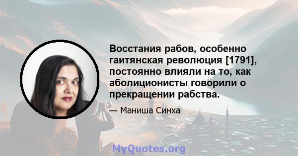 Восстания рабов, особенно гаитянская революция [1791], постоянно влияли на то, как аболиционисты говорили о прекращении рабства.