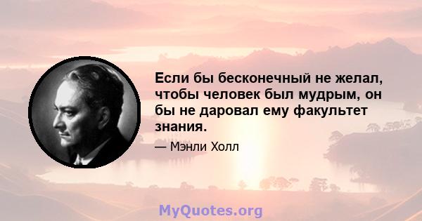 Если бы бесконечный не желал, чтобы человек был мудрым, он бы не даровал ему факультет знания.