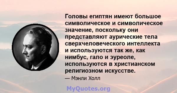 Головы египтян имеют большое символическое и символическое значение, поскольку они представляют аурические тела сверхчеловеческого интеллекта и используются так же, как нимбус, гало и эуреоле, используются в