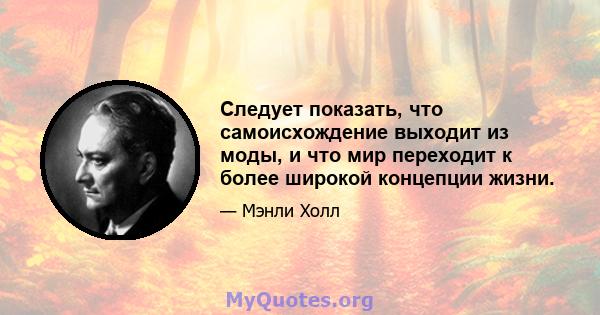 Следует показать, что самоисхождение выходит из моды, и что мир переходит к более широкой концепции жизни.