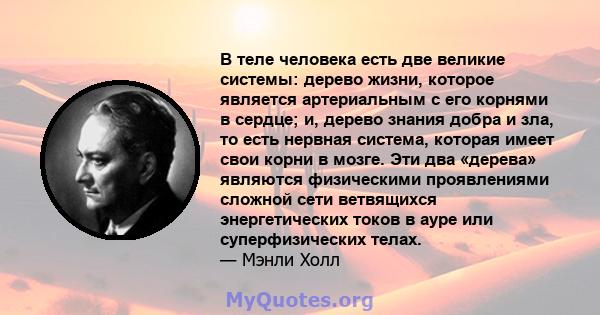 В теле человека есть две великие системы: дерево жизни, которое является артериальным с его корнями в сердце; и, дерево знания добра и зла, то есть нервная система, которая имеет свои корни в мозге. Эти два «дерева»