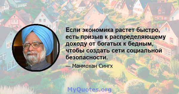 Если экономика растет быстро, есть призыв к распределяющему доходу от богатых к бедным, чтобы создать сети социальной безопасности.