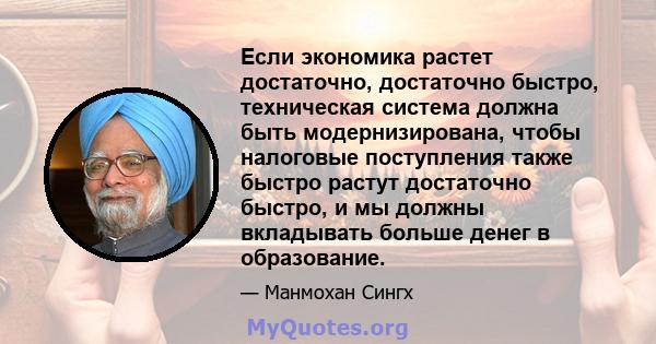 Если экономика растет достаточно, достаточно быстро, техническая система должна быть модернизирована, чтобы налоговые поступления также быстро растут достаточно быстро, и мы должны вкладывать больше денег в образование.