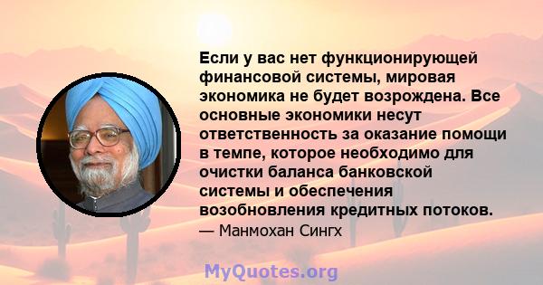 Если у вас нет функционирующей финансовой системы, мировая экономика не будет возрождена. Все основные экономики несут ответственность за оказание помощи в темпе, которое необходимо для очистки баланса банковской