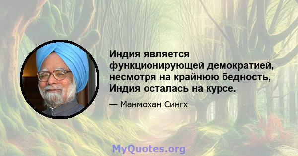 Индия является функционирующей демократией, несмотря на крайнюю бедность, Индия осталась на курсе.