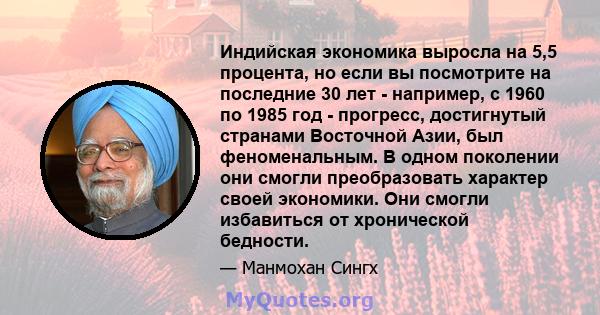 Индийская экономика выросла на 5,5 процента, но если вы посмотрите на последние 30 лет - например, с 1960 по 1985 год - прогресс, достигнутый странами Восточной Азии, был феноменальным. В одном поколении они смогли