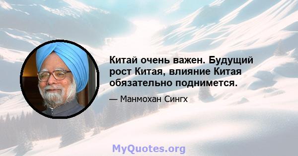 Китай очень важен. Будущий рост Китая, влияние Китая обязательно поднимется.