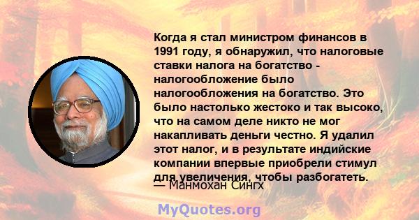 Когда я стал министром финансов в 1991 году, я обнаружил, что налоговые ставки налога на богатство - налогообложение было налогообложения на богатство. Это было настолько жестоко и так высоко, что на самом деле никто не 