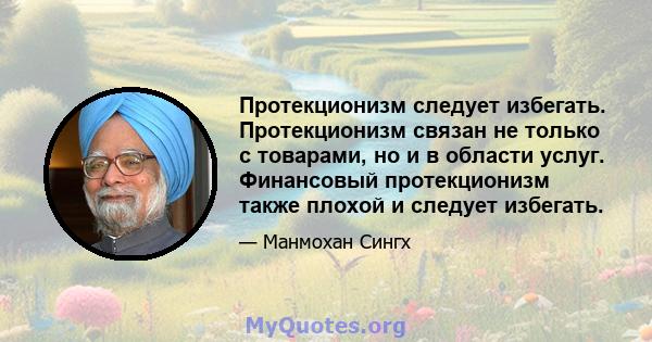 Протекционизм следует избегать. Протекционизм связан не только с товарами, но и в области услуг. Финансовый протекционизм также плохой и следует избегать.