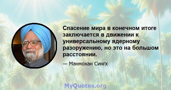 Спасение мира в конечном итоге заключается в движении к универсальному ядерному разоружению, но это на большом расстоянии.