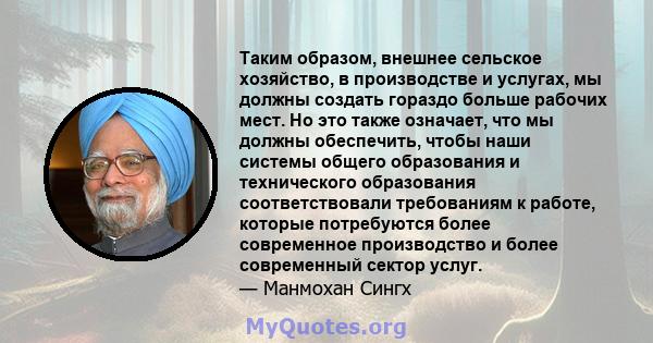 Таким образом, внешнее сельское хозяйство, в производстве и услугах, мы должны создать гораздо больше рабочих мест. Но это также означает, что мы должны обеспечить, чтобы наши системы общего образования и технического