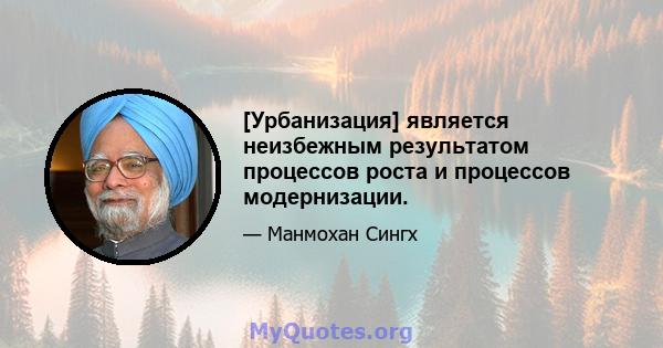 [Урбанизация] является неизбежным результатом процессов роста и процессов модернизации.