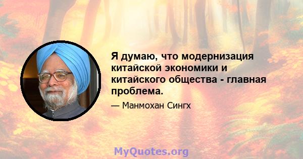 Я думаю, что модернизация китайской экономики и китайского общества - главная проблема.