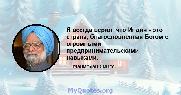 Я всегда верил, что Индия - это страна, благословленная Богом с огромными предпринимательскими навыками.