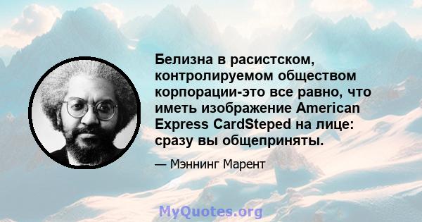 Белизна в расистском, контролируемом обществом корпорации-это все равно, что иметь изображение American Express CardSteped на лице: сразу вы общеприняты.