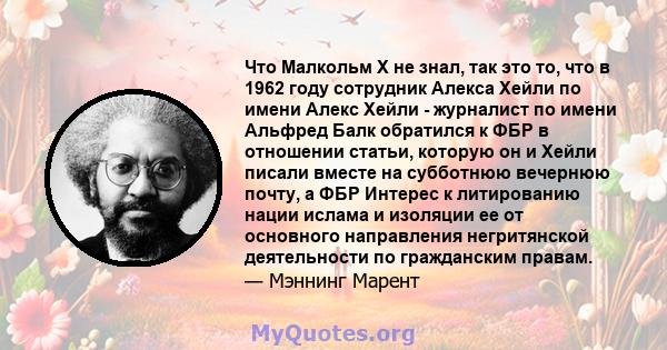 Что Малкольм Х не знал, так это то, что в 1962 году сотрудник Алекса Хейли по имени Алекс Хейли - журналист по имени Альфред Балк обратился к ФБР в отношении статьи, которую он и Хейли писали вместе на субботнюю