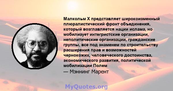 Малкольм X представляет широкоизменный плюралистический фронт объединения, который возглавляется нации ислама, но мобилизует интегристские организации, неполитические организации, гражданские группы, все под знаменем по 