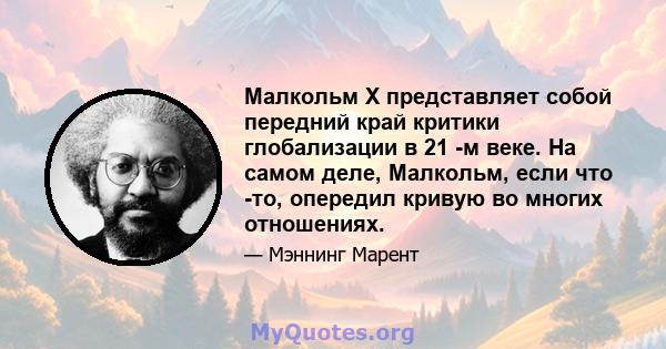 Малкольм X представляет собой передний край критики глобализации в 21 -м веке. На самом деле, Малкольм, если что -то, опередил кривую во многих отношениях.