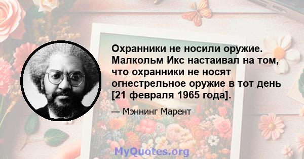 Охранники не носили оружие. Малкольм Икс настаивал на том, что охранники не носят огнестрельное оружие в тот день [21 февраля 1965 года].