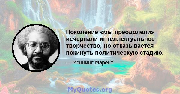 Поколение «мы преодолели» исчерпали интеллектуальное творчество, но отказывается покинуть политическую стадию.