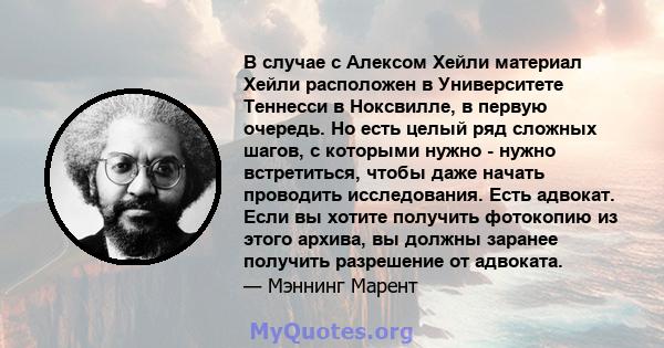 В случае с Алексом Хейли материал Хейли расположен в Университете Теннесси в Ноксвилле, в первую очередь. Но есть целый ряд сложных шагов, с которыми нужно - нужно встретиться, чтобы даже начать проводить исследования.