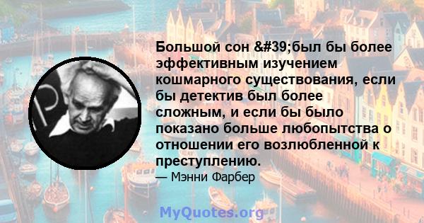 Большой сон 'был бы более эффективным изучением кошмарного существования, если бы детектив был более сложным, и если бы было показано больше любопытства о отношении его возлюбленной к преступлению.