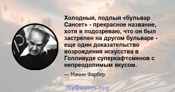 Холодный, подлый «бульвар Сансет» - прекрасное название, хотя я подозреваю, что он был застрелен на другом бульваре - еще один доказательство возрождения искусства в Голливуде суперкафтсменов с непреодолимым вкусом.