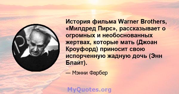 История фильма Warner Brothers, «Милдред Пирс», рассказывает о огромных и необоснованных жертвах, которые мать (Джоан Кроуфорд) приносит свою испорченную жадную дочь (Энн Блайт).