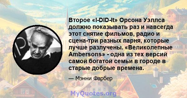 Второе «I-DID-It» Орсона Уэллса должно показывать раз и навсегда этот снятие фильмов, радио и сцена-три разных парня, которые лучше разлучены. «Великолепные Ambersons» - одна из тех версий самой богатой семьи в городе в 