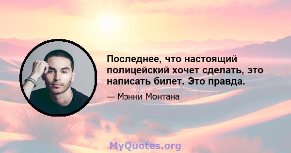 Последнее, что настоящий полицейский хочет сделать, это написать билет. Это правда.