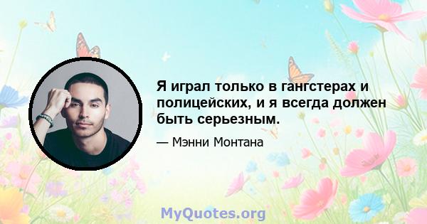 Я играл только в гангстерах и полицейских, и я всегда должен быть серьезным.