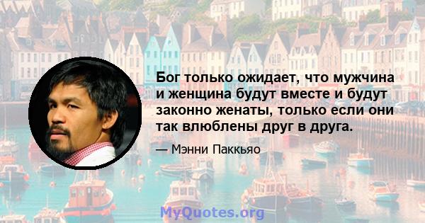 Бог только ожидает, что мужчина и женщина будут вместе и будут законно женаты, только если они так влюблены друг в друга.