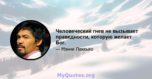 Человеческий гнев не вызывает праведности, которую желает Бог.