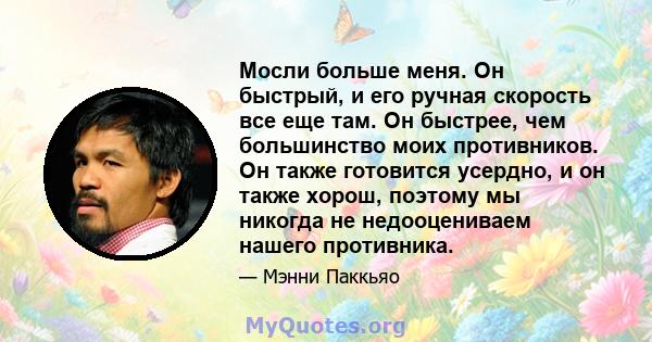 Мосли больше меня. Он быстрый, и его ручная скорость все еще там. Он быстрее, чем большинство моих противников. Он также готовится усердно, и он также хорош, поэтому мы никогда не недооцениваем нашего противника.