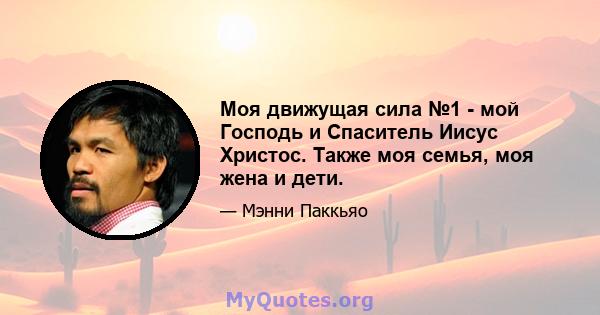 Моя движущая сила №1 - мой Господь и Спаситель Иисус Христос. Также моя семья, моя жена и дети.