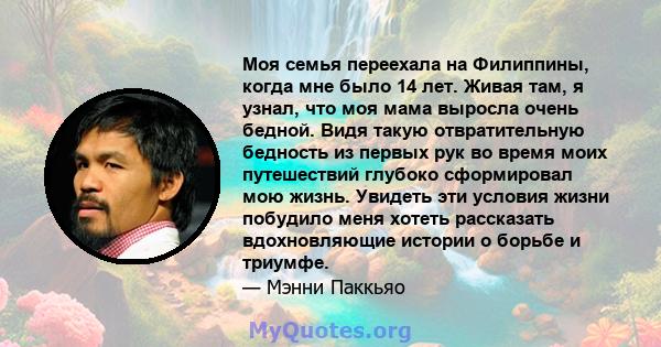 Моя семья переехала на Филиппины, когда мне было 14 лет. Живая там, я узнал, что моя мама выросла очень бедной. Видя такую ​​отвратительную бедность из первых рук во время моих путешествий глубоко сформировал мою жизнь. 